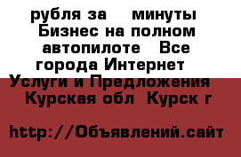 222.222 рубля за 22 минуты. Бизнес на полном автопилоте - Все города Интернет » Услуги и Предложения   . Курская обл.,Курск г.